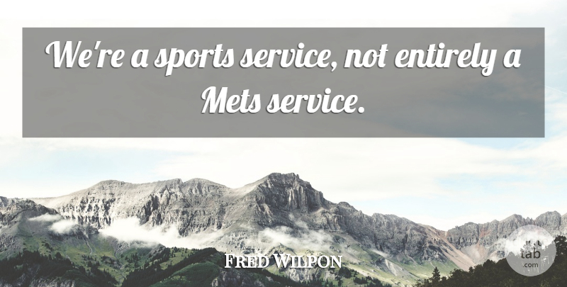 Fred Wilpon Quote About Entirely, Mets, Sports: Were A Sports Service Not...