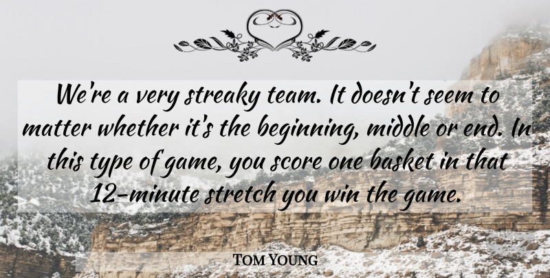 Tom Young Quote About Basket, Matter, Middle, Score, Seem: Were A Very Streaky Team...