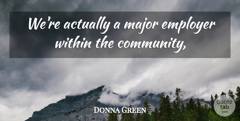 Donna Green Quote About Employer, Major, Within: Were Actually A Major Employer...