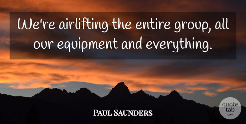 Paul Saunders Quote About Entire, Equipment: Were Airlifting The Entire Group...