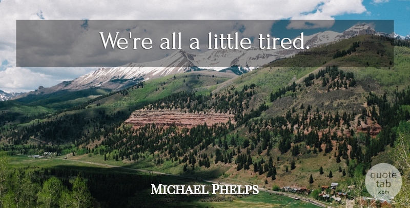 Michael Phelps Quote About Tired, Swimming, Littles: Were All A Little Tired...