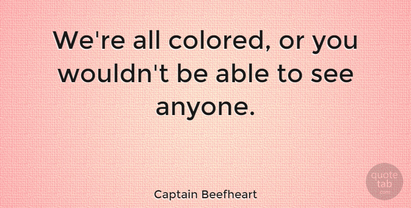 Captain Beefheart Quote About undefined: Were All Colored Or You...