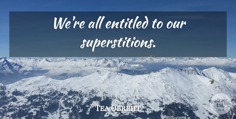Tea Obreht Quote About Superstitions, Entitled: Were All Entitled To Our...