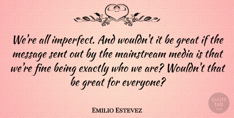 Emilio Estevez Quote About Media, Who We Are, Messages: Were All Imperfect And Wouldnt...