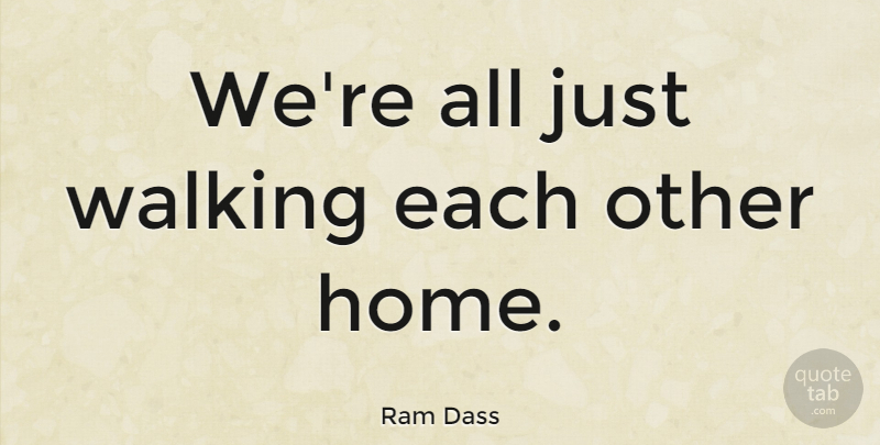 Ram Dass Quote About Home, Brotherhood, Be Here Now: Were All Just Walking Each...