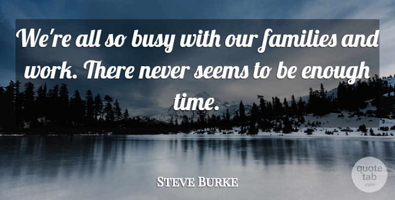 Steve Burke Quote About Busy, Families, Seems: Were All So Busy With...