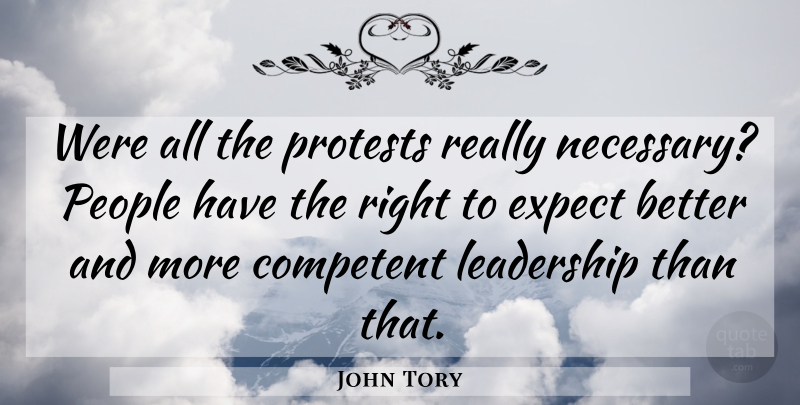 John Tory Quote About Competent, Expect, Leadership, People, Protests: Were All The Protests Really...