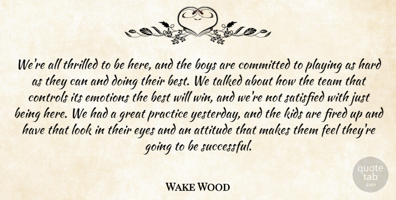 Wake Wood Quote About Attitude, Best, Boys, Committed, Controls: Were All Thrilled To Be...