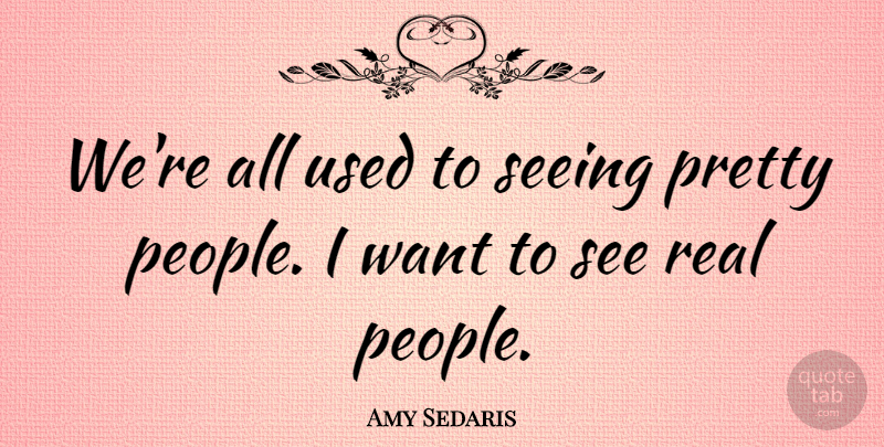 Amy Sedaris Quote About Real, People, Want: Were All Used To Seeing...