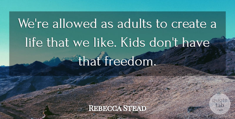 Rebecca Stead Quote About Allowed, Freedom, Kids, Life: Were Allowed As Adults To...