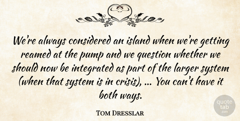 Tom Dresslar Quote About Both, Considered, Integrated, Island, Larger: Were Always Considered An Island...