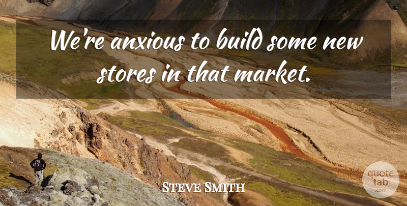 Steve Smith Quote About Anxious, Build, Stores: Were Anxious To Build Some...