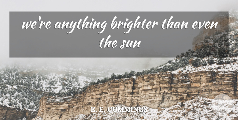 e. e. cummings Quote About Sun, Brighter: Were Anything Brighter Than Even...