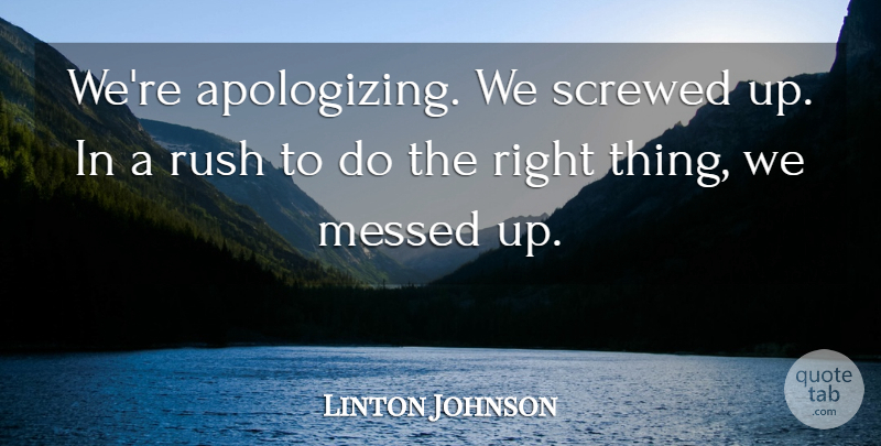 Linton Johnson Quote About Messed, Rush, Screwed: Were Apologizing We Screwed Up...