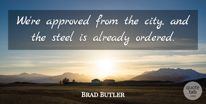 Brad Butler Quote About Approved, Steel: Were Approved From The City...