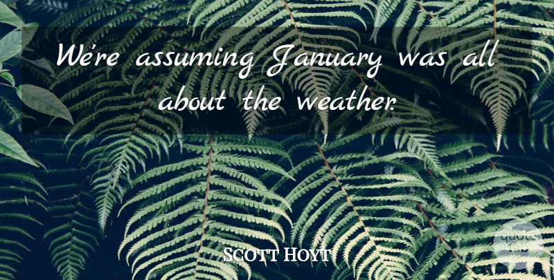 Scott Hoyt Quote About Assuming, January: Were Assuming January Was All...