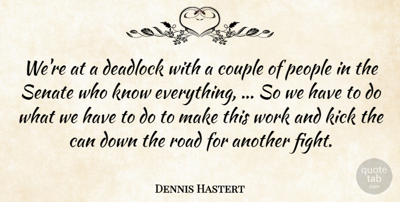 Dennis Hastert Quote About Couple, Kick, People, Road, Senate: Were At A Deadlock With...