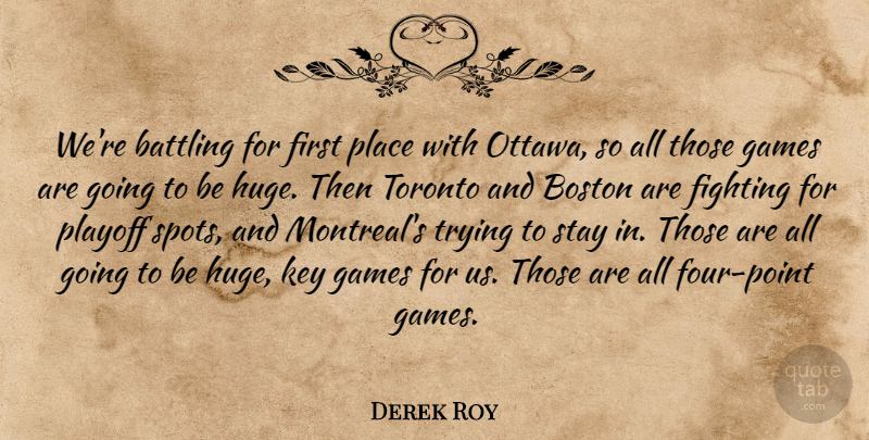 Derek Roy Quote About Battling, Boston, Fighting, Games, Key: Were Battling For First Place...