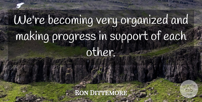 Ron Dittemore Quote About Becoming, Organized, Progress, Support: Were Becoming Very Organized And...
