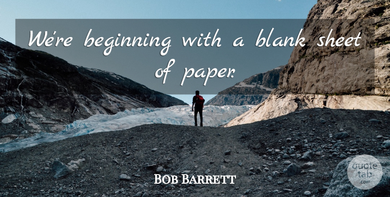 Bob Barrett Quote About Beginning, Blank, Sheet: Were Beginning With A Blank...