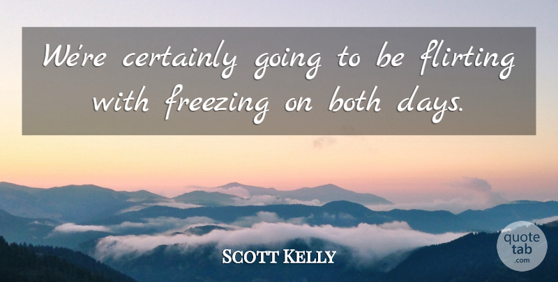 Scott Kelly Quote About Both, Certainly, Flirting, Freezing: Were Certainly Going To Be...
