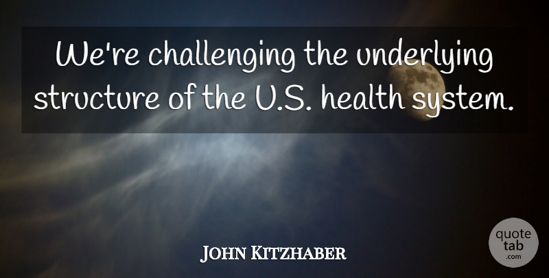 John Kitzhaber Quote About Health, Structure, Underlying: Were Challenging The Underlying Structure...