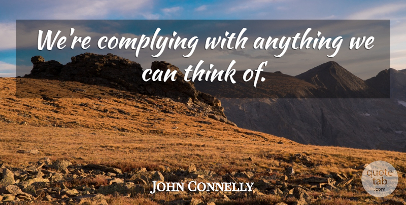 John Connelly Quote About undefined: Were Complying With Anything We...