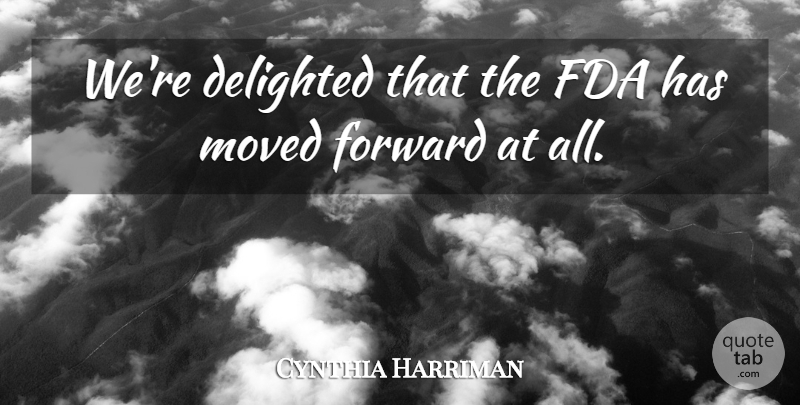 Cynthia Harriman Quote About Delighted, Fda, Forward, Moved: Were Delighted That The Fda...