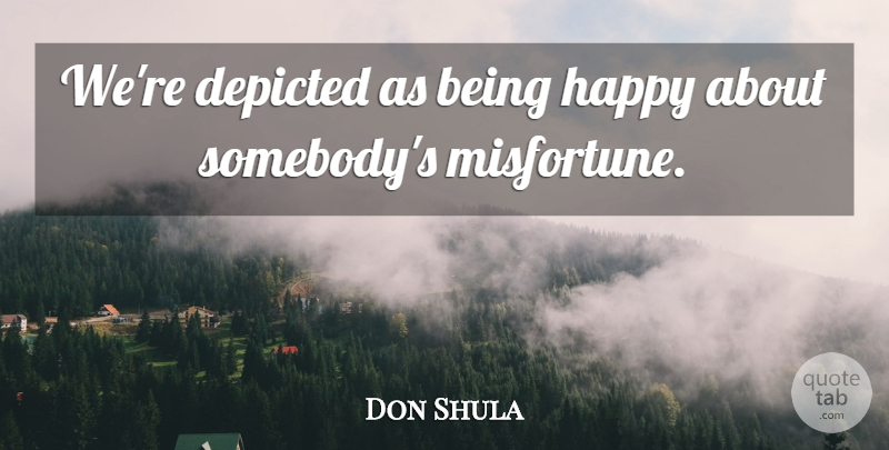 Don Shula Quote About Depicted, Happy: Were Depicted As Being Happy...