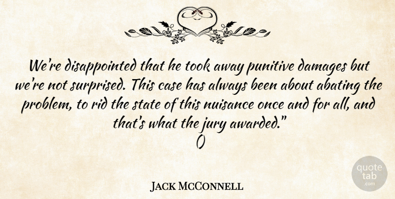 Jack McConnell Quote About Case, Damages, Jury, Nuisance, Rid: Were Disappointed That He Took...