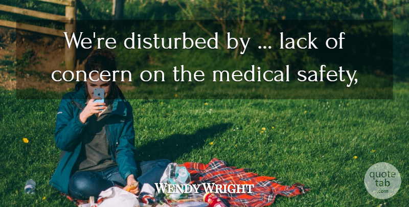 Wendy Wright Quote About Concern, Disturbed, Lack, Medical: Were Disturbed By Lack Of...