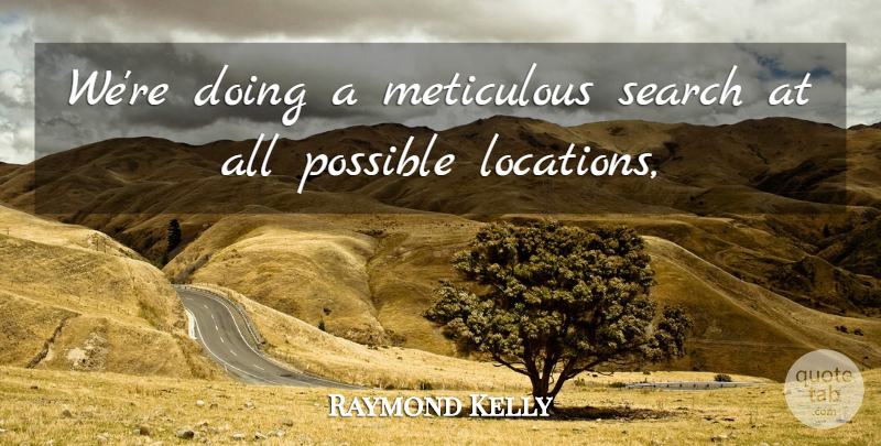 Raymond Kelly Quote About Meticulous, Possible, Search: Were Doing A Meticulous Search...