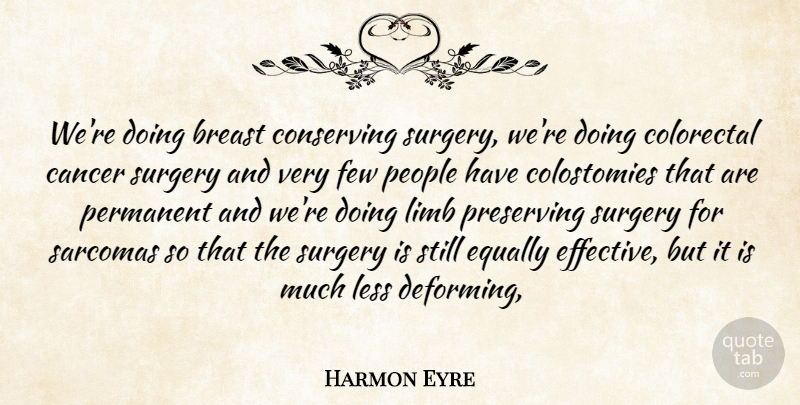 Harmon Eyre Quote About Cancer, Conserving, Equally, Few, Less: Were Doing Breast Conserving Surgery...