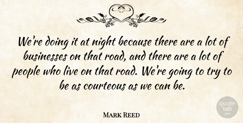 Mark Reed Quote About Businesses, Courteous, Night, People: Were Doing It At Night...