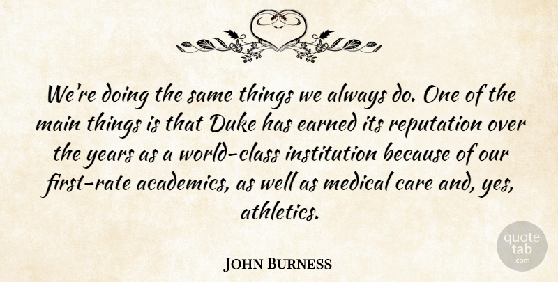 John Burness Quote About Care, Duke, Earned, Main, Medical: Were Doing The Same Things...