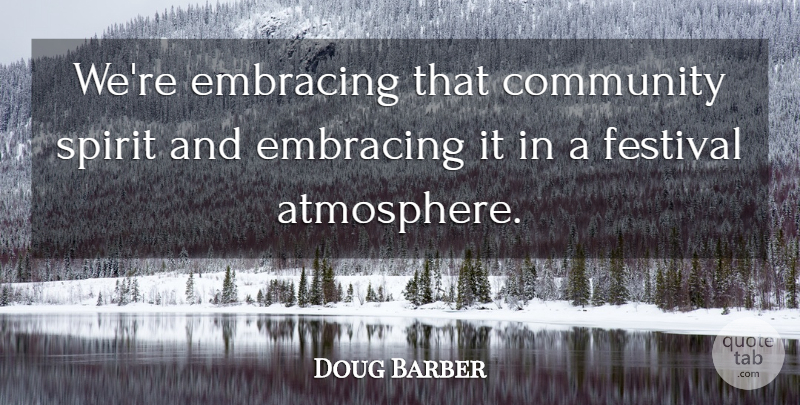 Doug Barber Quote About Community, Embracing, Festival, Spirit: Were Embracing That Community Spirit...