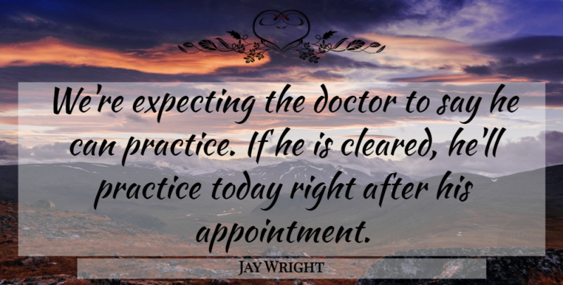 Jay Wright Quote About Doctor, Expecting, Practice, Today: Were Expecting The Doctor To...