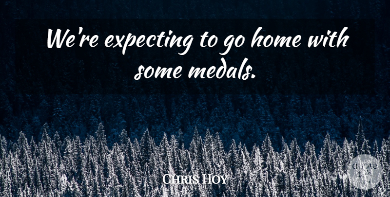 Chris Hoy Quote About Expecting, Home: Were Expecting To Go Home...