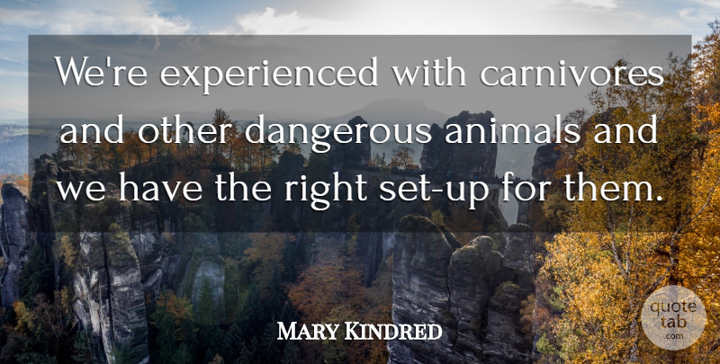Mary Kindred Quote About Animals, Dangerous: Were Experienced With Carnivores And...