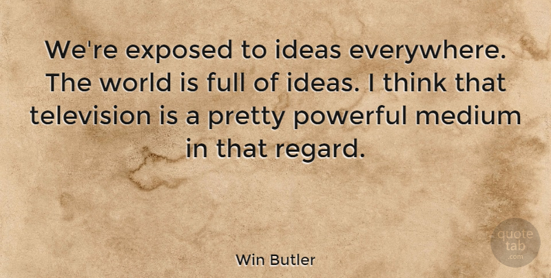 Win Butler Quote About Exposed, Full, Medium: Were Exposed To Ideas Everywhere...