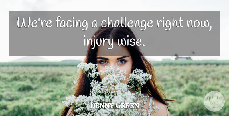 Denny Green Quote About Challenge, Facing, Injury: Were Facing A Challenge Right...