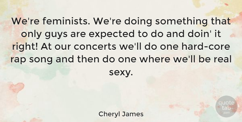 Cheryl James Quote About Concerts, Expected, Guys: Were Feminists Were Doing Something...