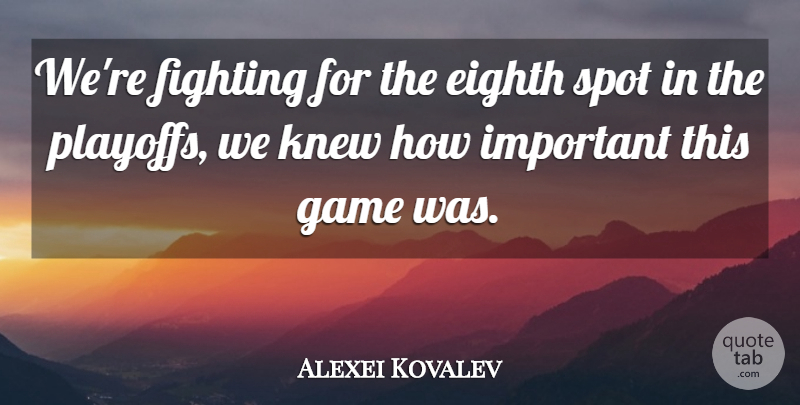 Alexei Kovalev Quote About Eighth, Fighting, Fights And Fighting, Game, Knew: Were Fighting For The Eighth...