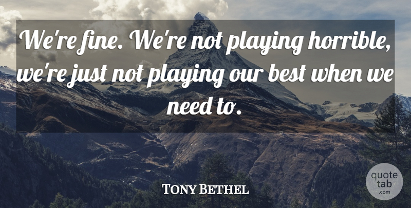 Tony Bethel Quote About Best, Playing: Were Fine Were Not Playing...