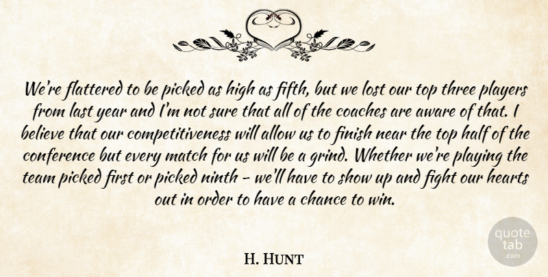 H. Hunt Quote About Allow, Aware, Believe, Chance, Coaches: Were Flattered To Be Picked...