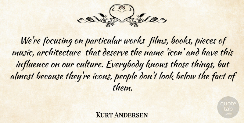 Kurt Andersen Quote About Almost, Architecture, Below, Deserve, Everybody: Were Focusing On Particular Works...