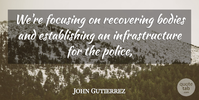 John Gutierrez Quote About Bodies, Focusing, Police, Recovering: Were Focusing On Recovering Bodies...