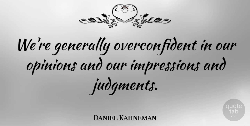 Daniel Kahneman Quote About Opinion, Judgment, Impression: Were Generally Overconfident In Our...