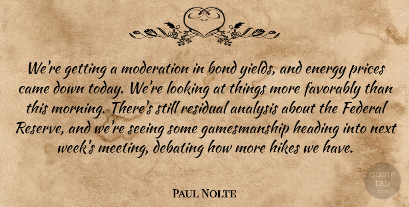 Paul Nolte Quote About Analysis, Bond, Came, Debating, Energy: Were Getting A Moderation In...