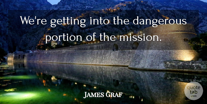 James Graf Quote About Dangerous, Portion: Were Getting Into The Dangerous...